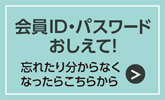 忘れたり、わからなくなったらこちらから　会員ID・パスワードをおしえて